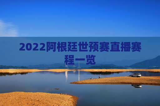 2022阿根廷世预赛直播赛程一览 2022阿根廷世预赛直播赛程一览
