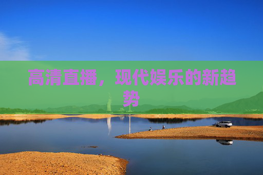 高清直播，现代娱乐的新趋势