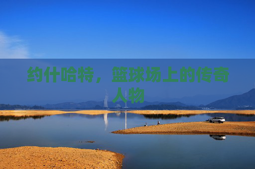 约什哈特，篮球场上的传奇人物