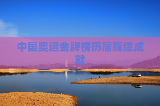 中国奥运金牌榜历届辉煌成就