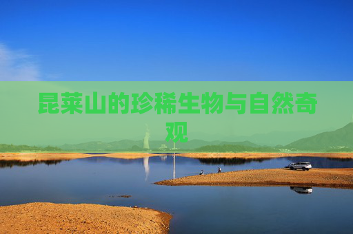 昆莱山的珍稀生物与自然奇观