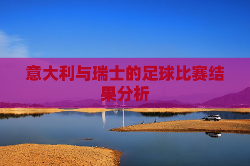 意大利与瑞士的足球比赛结果分析