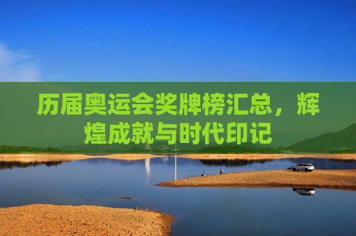 历届奥运会奖牌榜汇总，辉煌成就与时代印记