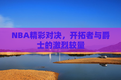 NBA精彩对决，开拓者与爵士的激烈较量