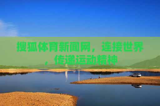 搜狐体育新闻网,连接世界,传递运动精神 搜狐体育新闻网,连接世界,传递运动精神