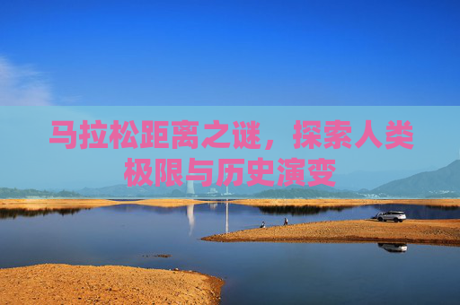 马拉松距离之谜，探索人类极限与历史演变