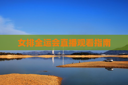 女排全运会直播观看指南