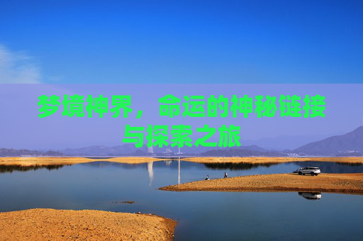 梦境神界，命运的神秘链接与探索之旅