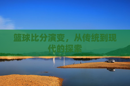 篮球比分演变，从传统到现代的探索