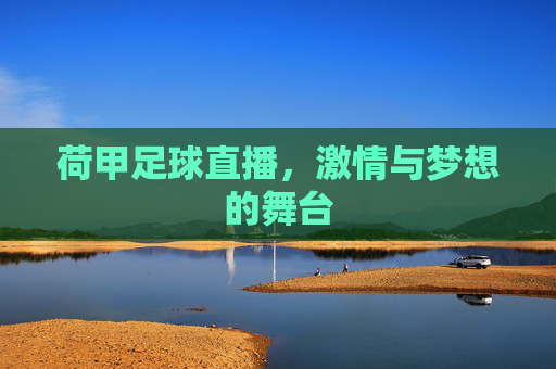荷甲足球直播，激情与梦想的舞台