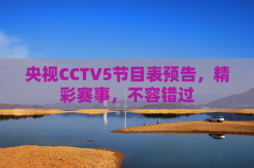 央视CCTV5节目表预告,精彩赛事,不容错过 央视CCTV5节目表预告,精彩赛事,不容错过