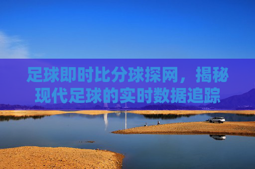 足球即时比分球探网，揭秘现代足球的实时数据追踪