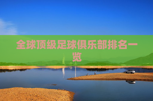 全球顶级足球俱乐部排名一览