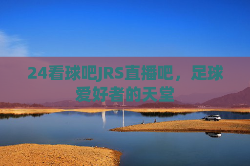 24看球吧JRS直播吧,足球爱好者的天堂 24看球吧JRS直播吧,足球爱好者的天堂