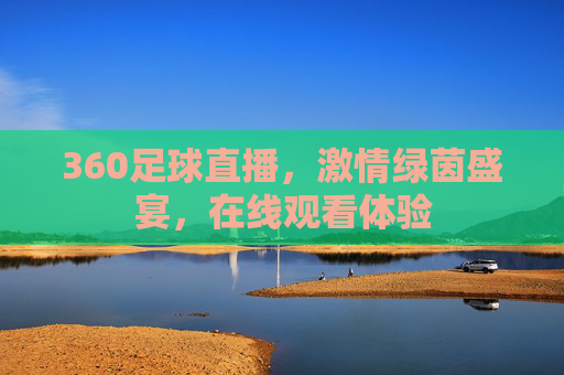 360足球直播，激情绿茵盛宴，在线观看体验