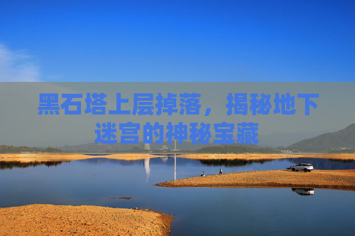 黑石塔上层掉落，揭秘地下迷宫的神秘宝藏