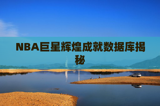 NBA巨星辉煌成就数据库揭秘