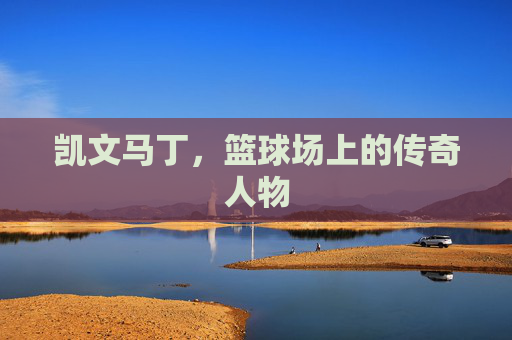 凯文马丁，篮球场上的传奇人物