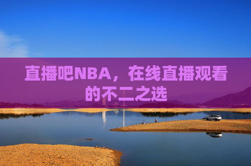 直播吧NBA，在线直播观看的不二之选