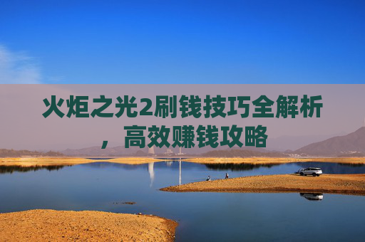 火炬之光2刷钱技巧全解析，高效赚钱攻略