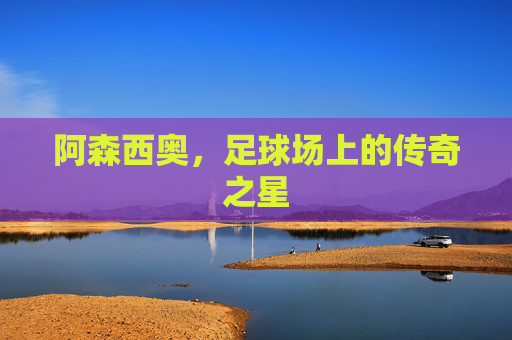 阿森西奥，足球场上的传奇之星