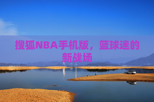 搜狐NBA手机版，篮球迷的新战场