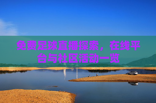 免费足球直播探索，在线平台与社区活动一览
