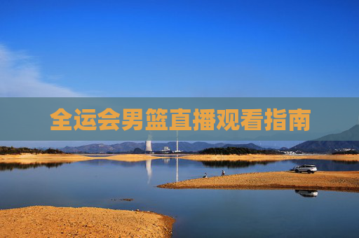 全运会男篮直播观看指南