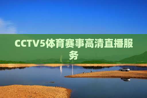 CCTV5体育赛事高清直播服务 CCTV5体育赛事高清直播服务