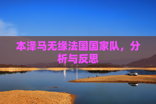 本泽马无缘法国国家队，分析与反思