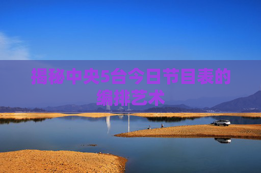 揭秘中央5台今日节目表的编排艺术