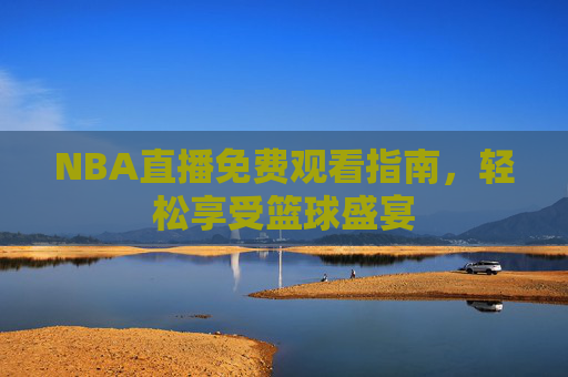 NBA直播免费观看指南，轻松享受篮球盛宴