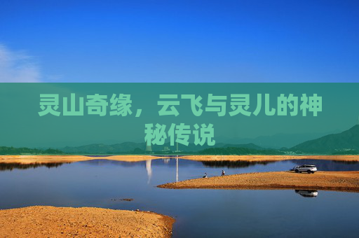 灵山奇缘，云飞与灵儿的神秘传说