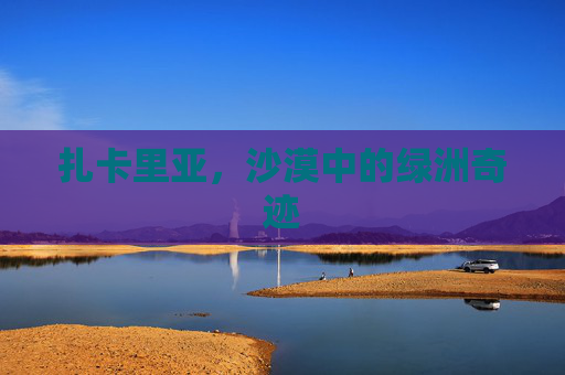 扎卡里亚,沙漠中的绿洲奇迹 扎卡里亚,沙漠中的绿洲奇迹