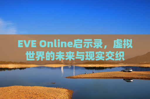 EVE Online启示录，虚拟世界的未来与现实交织