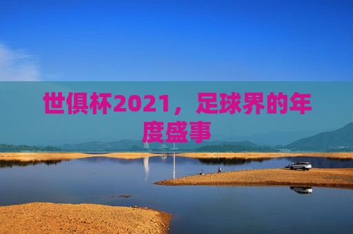 世俱杯2021，足球界的年度盛事