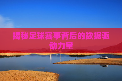 揭秘足球赛事背后的数据驱动力量