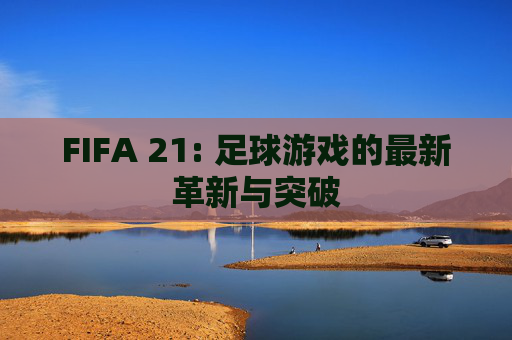 FIFA 21: 足球游戏的最新革新与突破
