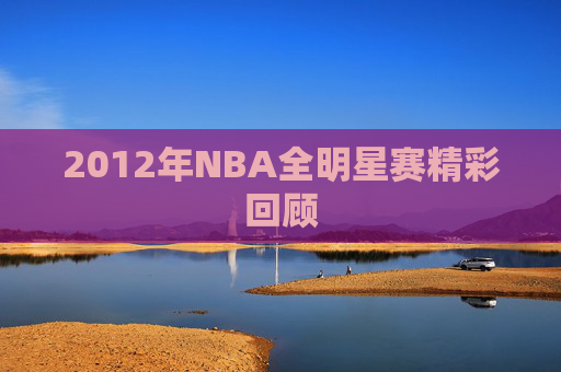 2012年NBA全明星赛精彩回顾 2012年NBA全明星赛精彩回顾