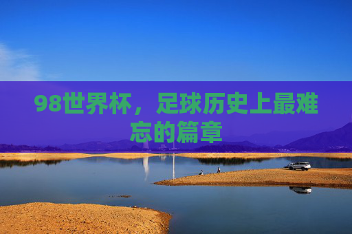 98世界杯，足球历史上最难忘的篇章