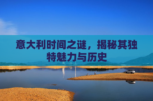 意大利时间之谜，揭秘其独特魅力与历史