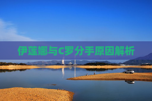 伊莲娜与C罗分手原因解析