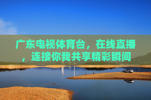 广东电视体育台，在线直播，连接你我共享精彩瞬间