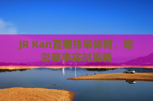 JR Kan直播纬来体育,精彩赛事实时更新 JR Kan直播纬来体育,精彩赛事实时更新