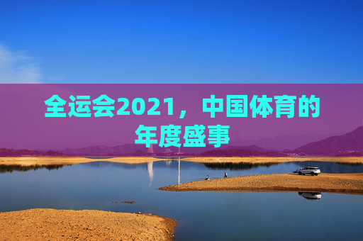 全运会2021，中国体育的年度盛事
