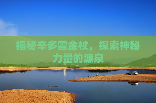 揭秘辛多雷金杖，探索神秘力量的源泉