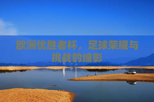 欧洲优胜者杯，足球荣耀与挑战的缩影