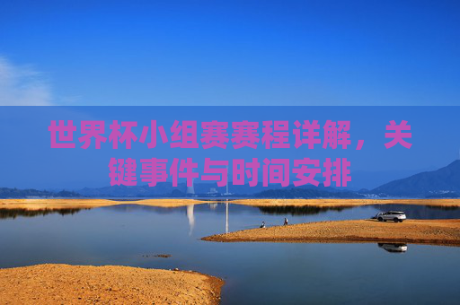 世界杯小组赛赛程详解,关键事件与时间安排 世界杯小组赛赛程详解,关键事件与时间安排