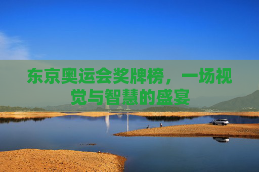 东京奥运会奖牌榜,一场视觉与智慧的盛宴 东京奥运会奖牌榜,一场视觉与智慧的盛宴