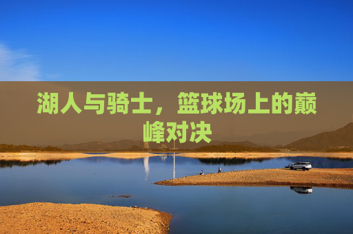 湖人与骑士，篮球场上的巅峰对决